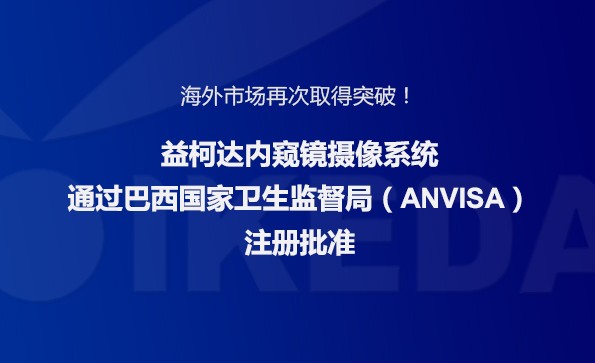 海外市場(chǎng)再次取得突破！益柯達(dá)內(nèi)窺鏡攝像系統(tǒng)通過巴西國(guó)家衛(wèi)生監(jiān)督局注冊(cè)批準(zhǔn)